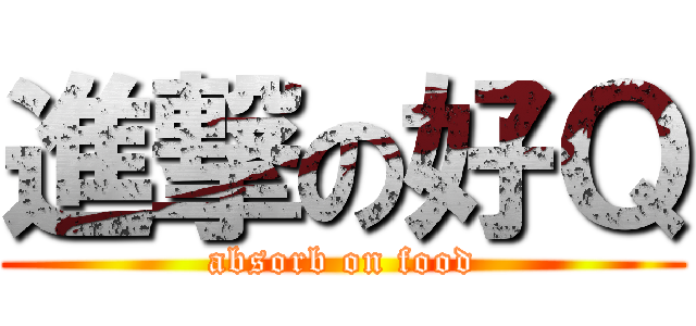 進撃の好Ｑ (absorb on food)