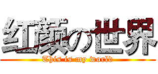 红颜の世界 (This is my world)