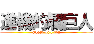 進機的爛巨人 (attack on titan)