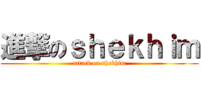 進撃のｓｈｅｋｈｉｍ (attack on shekhim)