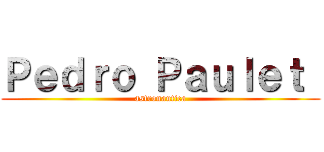 Ｐｅｄｒｏ Ｐａｕｌｅｔ  (astronautica)