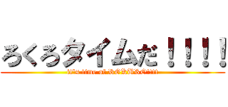 ろくろタイムだ！！！！ (it's time of ROKURO!!!!)