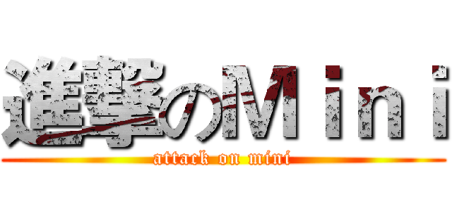進撃のＭｉｎｉ (attack on mini)