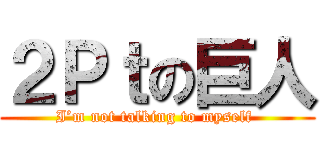 ２Ｐｔの巨人 (I’m not talking to myself )