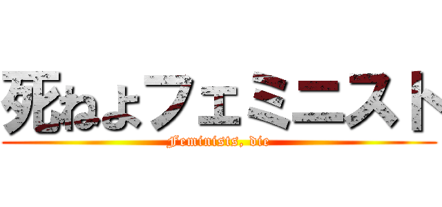 死ねよフェミニスト (Feminists, die)