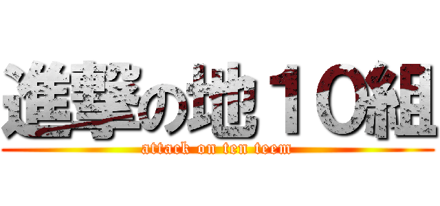 進撃の地１０組 (attack on ten teem)