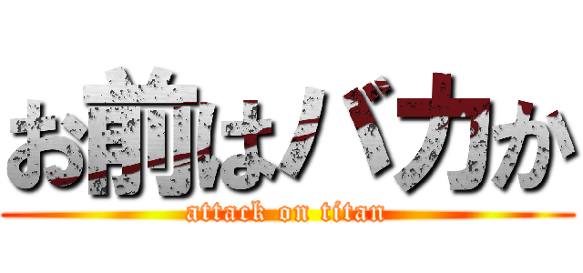 お前はバカか (attack on titan)