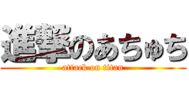 進撃のあちゅち (attack on titan)
