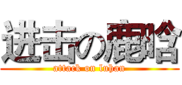 进击の鹿晗 (attack on luhan)