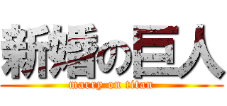 新婚の巨人 (marry on titan)