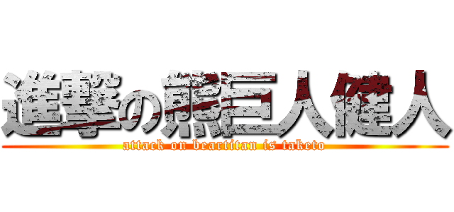 進撃の熊巨人健人 (attack on beartitan is taketo)