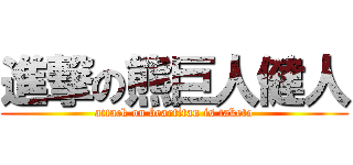 進撃の熊巨人健人 (attack on beartitan is taketo)