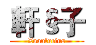 軒§子 (Xuanfucius)