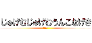 じゅげむじゅげむうんこなげき (stool)