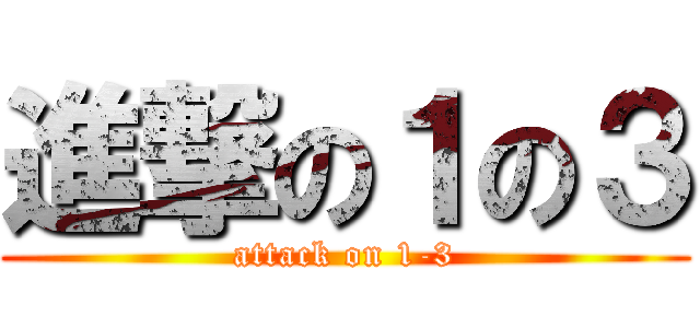 進撃の１の３ (attack on 1-3)