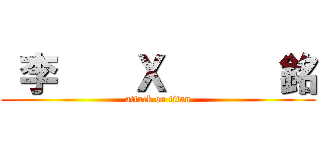  李    Ｘ      銘 (attack on titan)