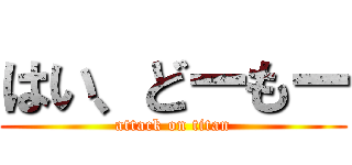 はい、どーもー (attack on titan)
