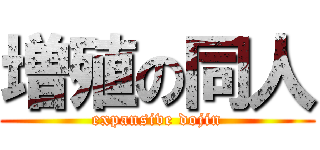 増殖の同人 (expansive dojin)