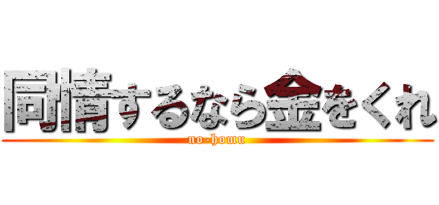 同情するなら金をくれ (no-homu)