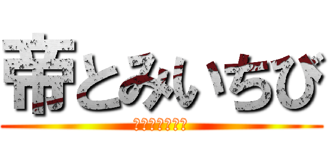 帝とみいちび (仲良くできない)