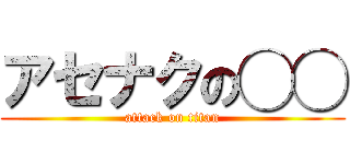 アセナクの◯◯ (attack on titan)