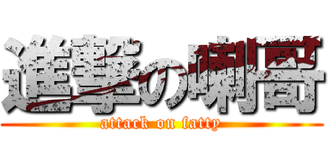 進撃の喇哥 (attack on fatty)