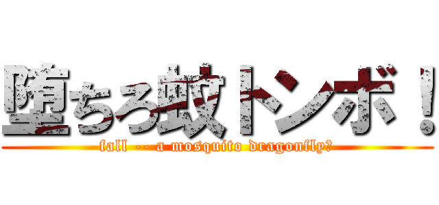堕ちろ蚊トンボ！ (fall -- a mosquito dragonfly！)