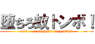 堕ちろ蚊トンボ！ (fall -- a mosquito dragonfly！)