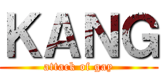 ＫＡＮＧ (attack of gay)