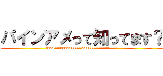 パインアメって知ってます？ (aaaaaaaaaaaaaaaaaaaaaaaaaaaaaaaaaa)