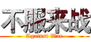 不服来战 (Against War)