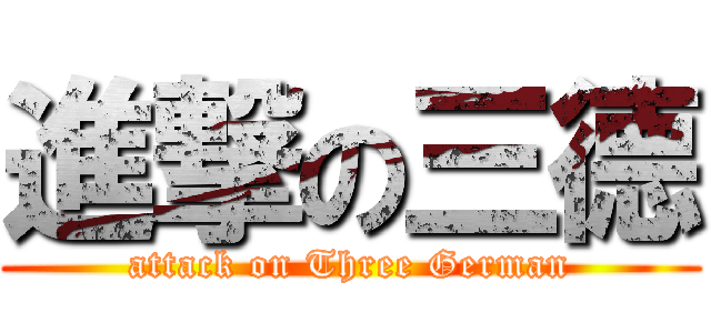 進撃の三德 (attack on Three German)