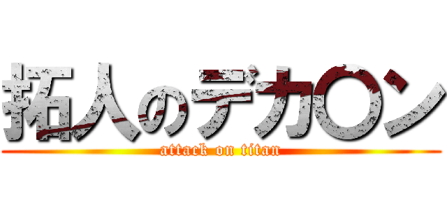 拓人のデカ〇ン (attack on titan)