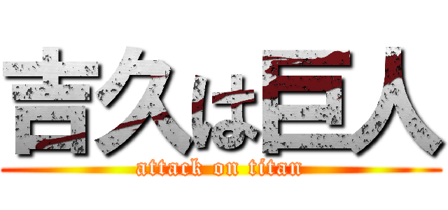 吉久は巨人 (attack on titan)