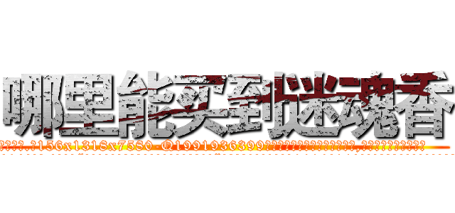 哪里能买到迷魂香 (哪里能买到迷魂香【电.话156x1318x7580-Q1991936399鑫宏药业】我们做的是长期生意,靠的是老客户长期支持
参考消息网2月20日报道 韩媒称，“剩女多、离婚率高的城市，房价一定会上涨。”这是中国经济学家金岩石2016年12月参加在上海举行的房地产相关论坛时说的话。
)