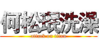 何松珉洗澡 (attack on titan)