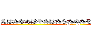 えはたなあはやあはたらたぬたそたやたはたやあなら (attack on titan)