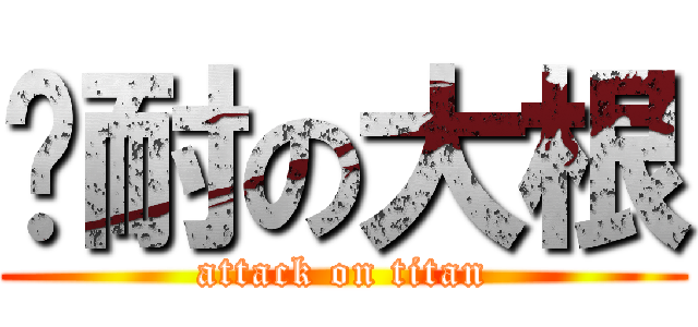 难耐の大根 (attack on titan)
