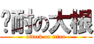 难耐の大根 (attack on titan)