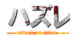 ハズレ (attack on titan)