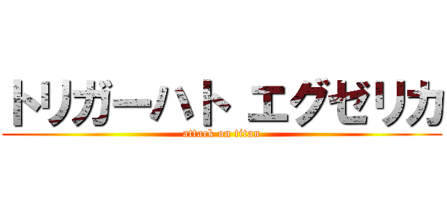 トリガーハト エグゼリカ (attack on titan)