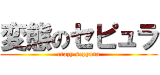 変態のセピュラ (crazy sepyura)