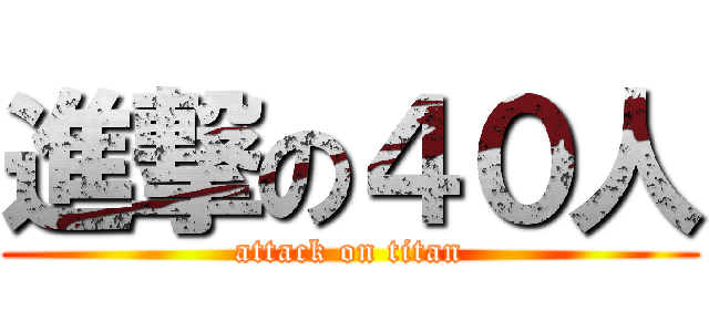 進撃の４０人 (attack on titan)