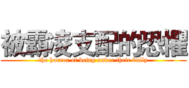被霸凌支配的恐懼 (the horror of being under their bully)