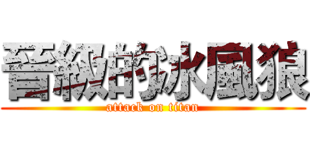 晉級的冰風狼 (attack on titan)