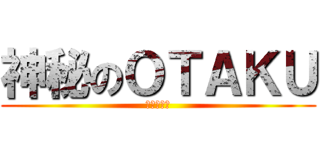 神秘のＯＴＡＫＵ (土屋ゆうき)