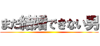 まだ結婚できない男 ()