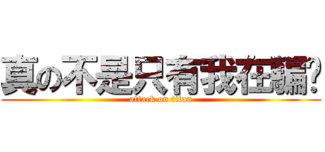 真の不是只有我在騙妳 (attack on titan)