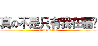 真の不是只有我在騙妳 (attack on titan)