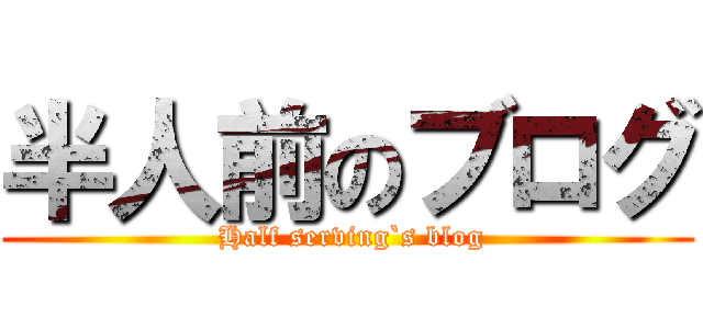 半人前のブログ ( Half serving`s blog)